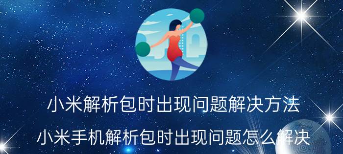 小米解析包时出现问题解决方法 小米手机解析包时出现问题怎么解决？